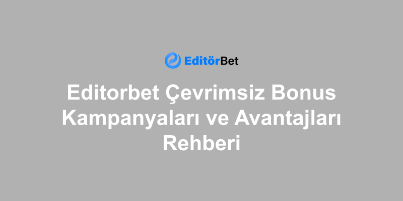 Editorbet Çevrimsiz Bonus Kampanyaları ve Avantajları Rehberi