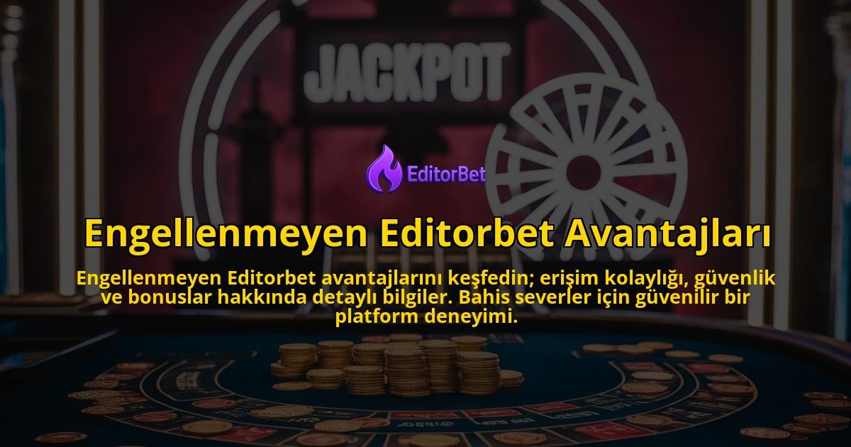 Engellenmeyen-Editorbet-Avantajlari-overlay-1769252307.jpg